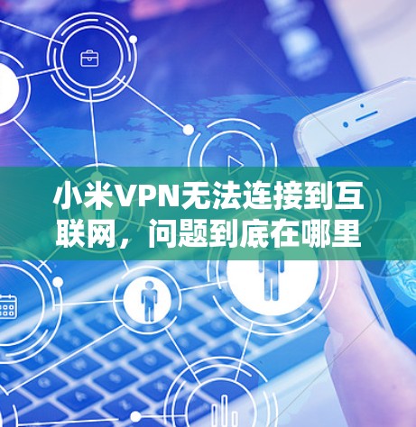 小米VPN无法连接到互联网，问题到底在哪里？