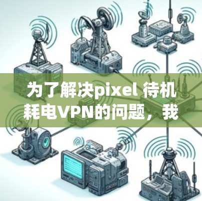 为了解决pixel 待机耗电VPN的问题，我们可以按照以下步骤进行