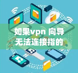 如果vpn 向导无法连接指的是无法连接到VPN服务器的情况，那么通常会因为以下几个原因导致