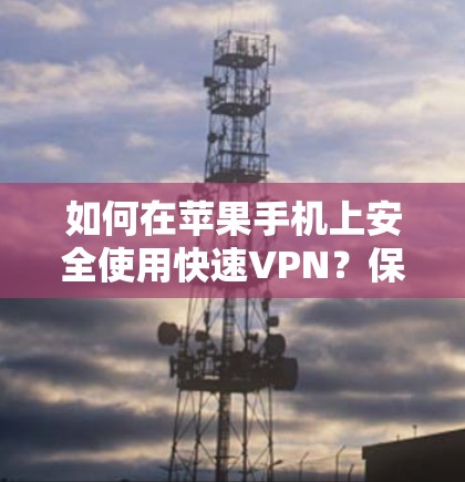 如何在苹果手机上安全使用快速VPN？保护隐私，提升安全性