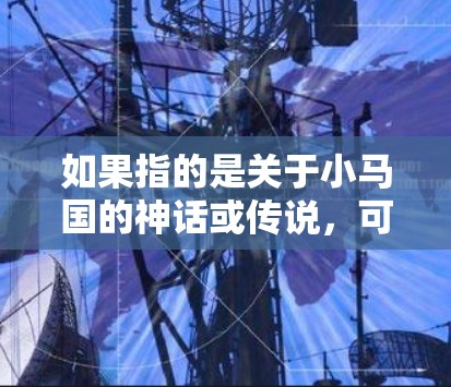如果指的是关于小马国的神话或传说，可以提供一些相关信息。比如，小马国可能与一些传说中的角色或故事相关，但具体情况需要更多的背景信息来提供准确的信息