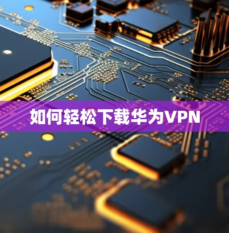 如何轻松下载华为VPN