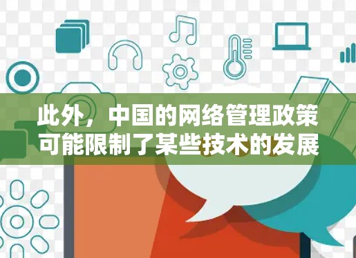 此外，中国的网络管理政策可能限制了某些技术的发展，例如限制某些类型的流量访问，或者对网络设备进行监控和管理。尽管如此，中国的网络安全也在不断发展，可能会有更多的技术突破和创新