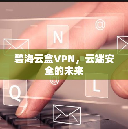 碧海云盒VPN，云端安全的未来
