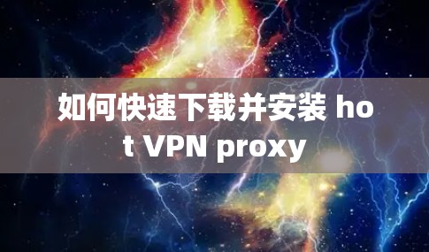 如何快速下载并安装 hot VPN proxy