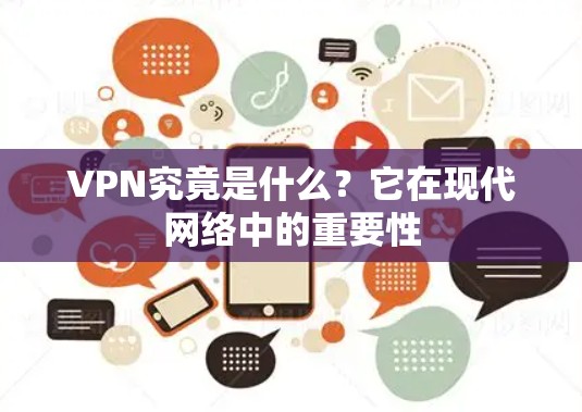 VPN究竟是什么?它在现代网络中的重要性 VPN究竟是什么?它在现代网络中的重要性