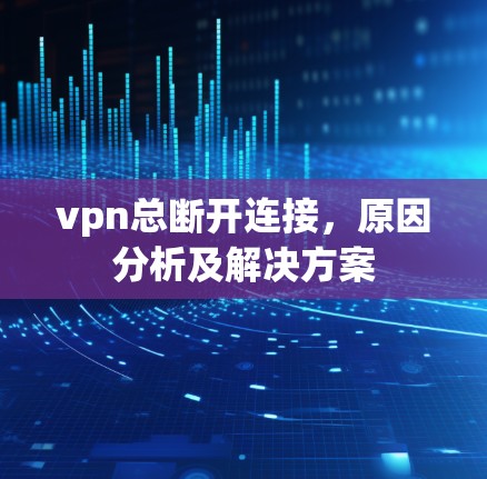 vpn总断开连接，原因分析及解决方案