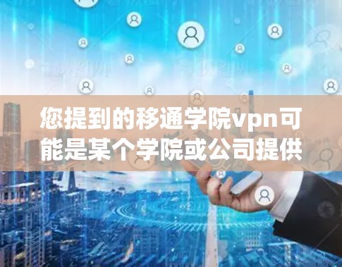 您提到的移通学院vpn可能是某个学院或公司提供的一种VPN服务。如果您需要访问特定的课程、资源或服务,通常可以通过以下方式获取或使用 您提到的移通学院vpn可能是某个学院或公司提供的一种VPN服务。如果您需要访问特定的课程、资源或服务,通常可以通过以下方式获取或使用