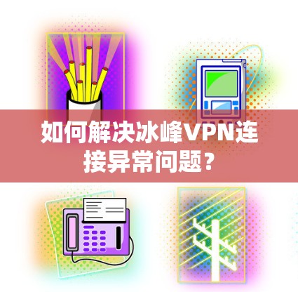 如何解决冰峰VPN连接异常问题? 如何解决冰峰VPN连接异常问题?