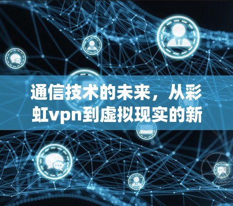 通信技术的未来，从彩虹vpn到虚拟现实的新机遇