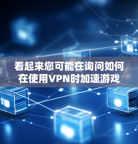 看起来您可能在询问如何在使用VPN时加速游戏。不过，通常VPN并不直接加速游戏，而是通过VPN连接更高速度的网络来加速游戏。以下是关于如何在使用VPN加速游戏的一些建议