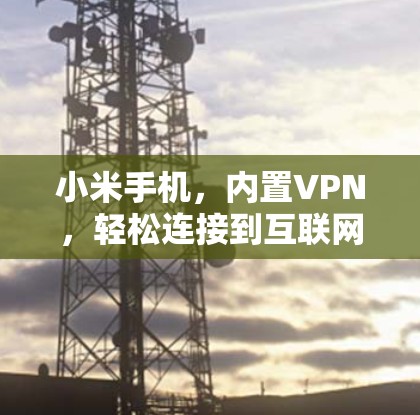 小米手机，内置VPN，轻松连接到互联网
