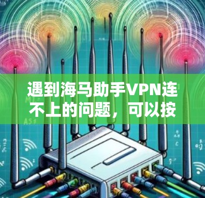 遇到海马助手VPN连不上的问题，可以按照以下步骤进行排查和解决