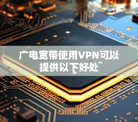 广电宽带使用VPN可以提供以下好处