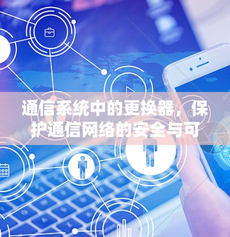 通信系统中的更换器，保护通信网络的安全与可靠性
