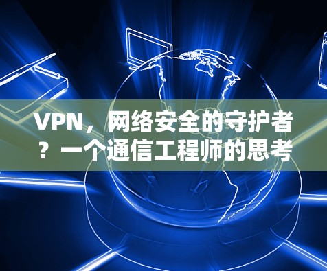VPN，网络安全的守护者？一个通信工程师的思考