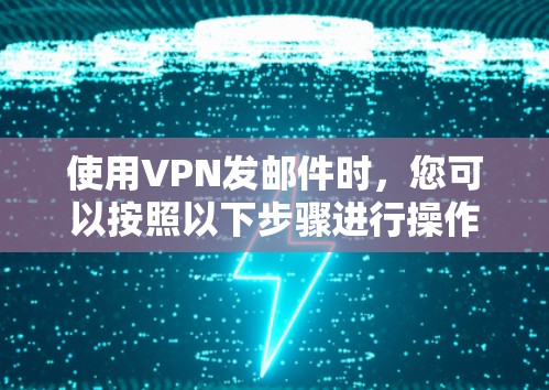 使用VPN发邮件时，您可以按照以下步骤进行操作，以确保安全和隐私