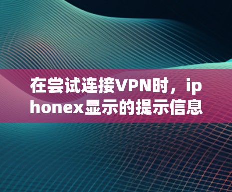 在尝试连接VPN时，iphonex显示的提示信息通常与网络连接、设备设置或防火墙设置有关。以下是一些建议，帮助你解决这个问题