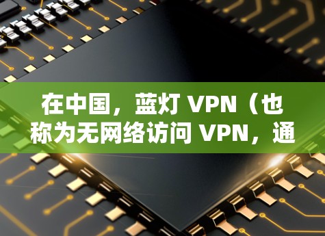 在中国，蓝灯 VPN（也称为无网络访问 VPN，通常是等级或等级1的等级）是指那些提供较低安全等级、功能较为基础的VPN。这些 VPN 在提供访问功能时，通常会包含一些限制，例如