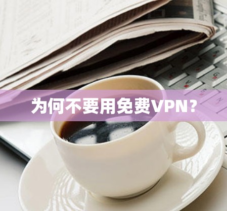 为何不要用免费VPN？