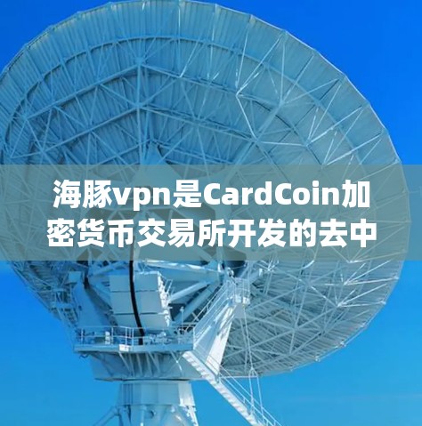 海豚vpn是CardCoin加密货币交易所开发的去中心化智能合约平台，旨在为用户提供安全、便捷的交易体验。以下是关于海豚vpn的一些关键信息
