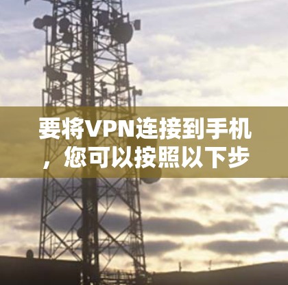 要将VPN连接到手机，您可以按照以下步骤操作
