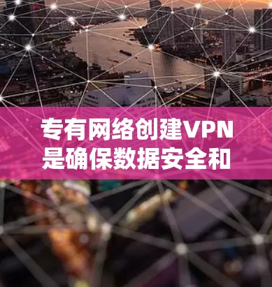 专有网络创建VPN是确保数据安全和隐私的重要步骤。以下是一些步骤和建议，帮助您在专有网络中创建一个可靠的VPN