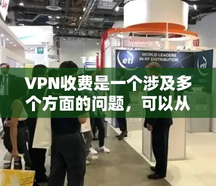 VPN收费是一个涉及多个方面的问题，可以从以下几点进行详细分析