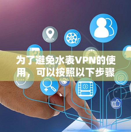 为了避免水表VPN的使用，可以按照以下步骤进行