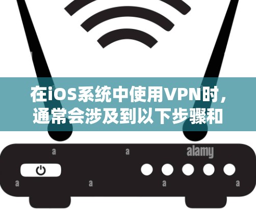 在iOS系统中使用VPN时，通常会涉及到以下步骤和注意事项