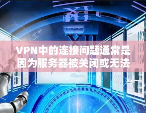 VPN中的连接问题通常是因为服务器被关闭或无法正常运行。以下是可能的解决步骤