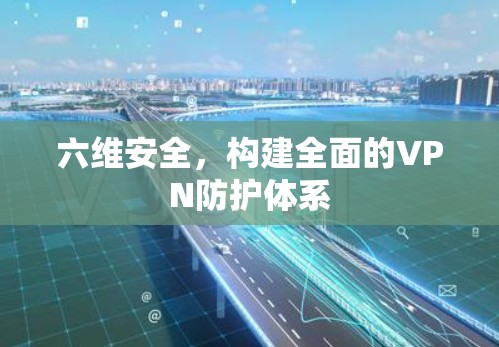 六维安全，构建全面的VPN防护体系