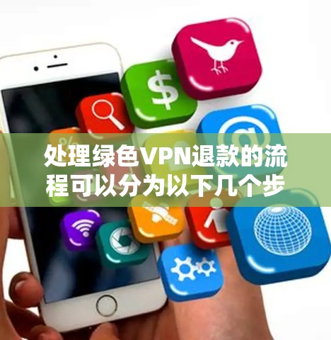 处理绿色VPN退款的流程可以分为以下几个步骤，确保操作合法、有效和及时