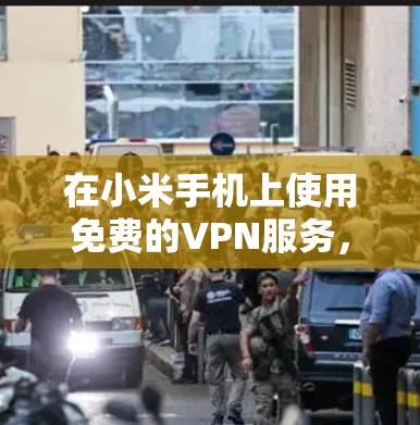 在小米手机上使用免费的VPN服务，可以满足你的需求。以下是一些适合小米设备的VPN软件推荐，以及一些实用的配置技巧