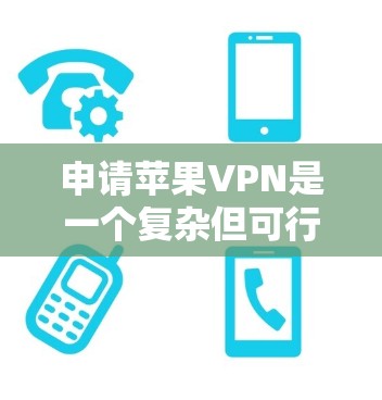 申请苹果VPN是一个复杂但可行的过程，以下是一步步的指南