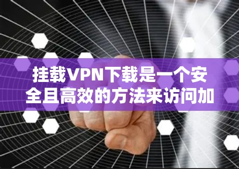 挂载VPN下载是一个安全且高效的方法来访问加密的网络资源。以下是一个清晰的步骤指南，帮助您顺利完成过程
