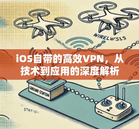 iOS自带的高效VPN，从技术到应用的深度解析