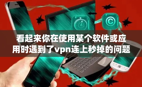 看起来你在使用某个软件或应用时遇到了vpn连上秒掉的问题，这可能是一个连接异常或误操作的情况。以下是一些可能的解决方法