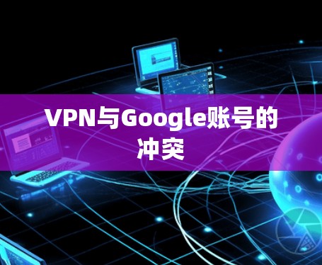 VPN与Google账号的冲突