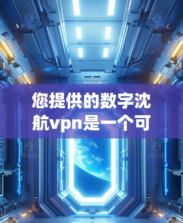 您提供的数字沈航vpn是一个可能的名称，但没有更多的上下文信息，很难确定具体指的是什么。以下是几种可能的解释和建议
