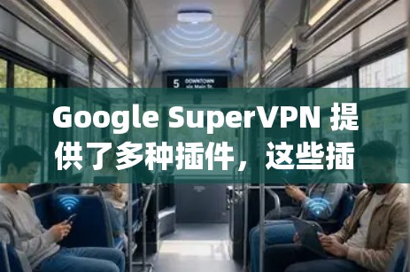 Google SuperVPN 提供了多种插件，这些插件可以帮助你扩展功能、管理设备和配置设置。以下是一些推荐的 Google SuperVPN 插件