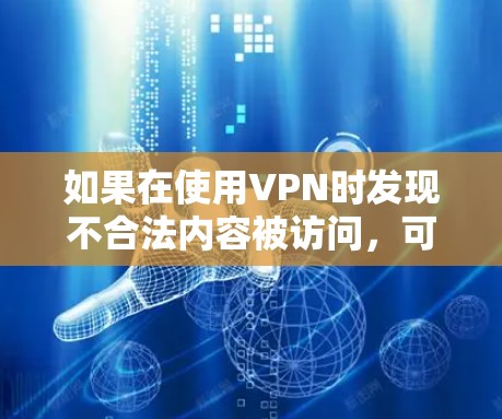 如果在使用VPN时发现不合法内容被访问，可以按照以下步骤进行解决