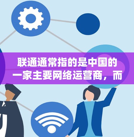 联通通常指的是中国的一家主要网络运营商，而电信vpn可能指的是电信网络中的VPN服务。如果您正在寻找如何将联通的网络与电信vpn服务结合使用，以下是一些可能的步骤和信息