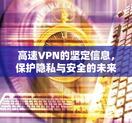高速VPN的坚定信息，保护隐私与安全的未来解决方案