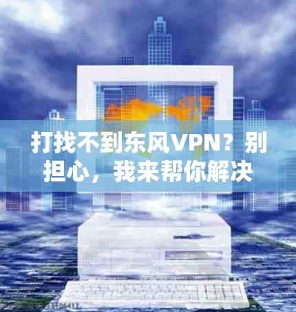 打找不到东风VPN？别担心，我来帮你解决！