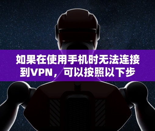 如果在使用手机时无法连接到VPN，可以按照以下步骤进行排查和解决