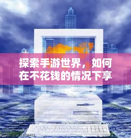 探索手游世界，如何在不花钱的情况下享受游戏乐趣