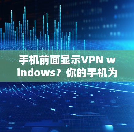 手机前面显示VPN windows？你的手机为什么会隐藏这些？
