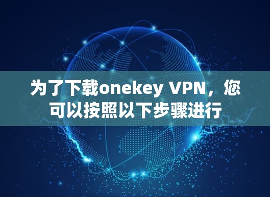 为了下载onekey VPN，您可以按照以下步骤进行