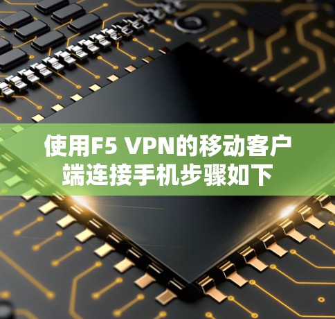使用F5 VPN的移动客户端连接手机步骤如下